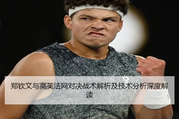 郑钦文与高芙法网对决战术解析及技术分析深度解读